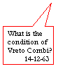 Rectangular Callout: What is the condition of Vreto Combi?
        14-12-63
